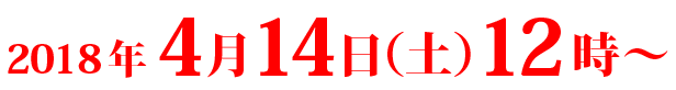 2018年4月14日（土）12時～　