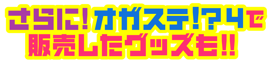 さらに！オガステ!?4で販売したグッズも！！